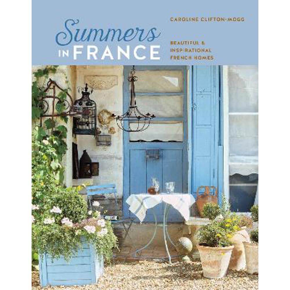 Summers in France: Beautiful & Inspirational French Homes (Hardback) - Caroline Clifton Mogg